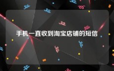 手机一直收到淘宝店铺的短信