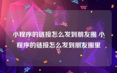 小程序的链接怎么发到朋友圈 小程序的链接怎么发到朋友圈里