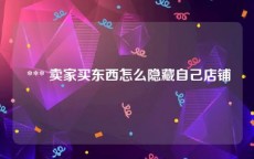  *** 卖家买东西怎么隐藏自己店铺