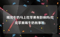 喝完牛奶马上吃苹果有影响吗(吃完苹果喝牛奶有事吗)