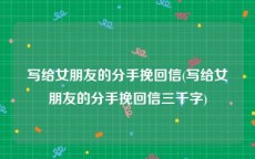 写给女朋友的分手挽回信(写给女朋友的分手挽回信三千字)