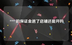  *** 的保证金退了店铺还能开吗