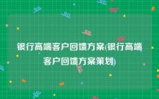 银行高端客户回馈方案(银行高端客户回馈方案策划)
