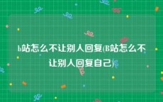 b站怎么不让别人回复(B站怎么不让别人回复自己)