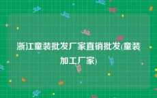 浙江童装批发厂家直销批发(童装加工厂家)