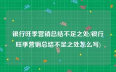 银行旺季营销总结不足之处(银行旺季营销总结不足之处怎么写)