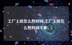 工厂上班怎么熬时间(工厂上班怎么熬时间不累)