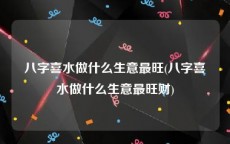 八字喜水做什么生意最旺(八字喜水做什么生意最旺财)