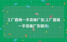 工厂直销一手货源广告(工厂直销一手货源广告图片)