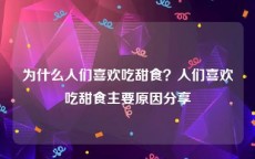 为什么人们喜欢吃甜食？人们喜欢吃甜食主要原因分享