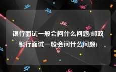 银行面试一般会问什么问题(邮政银行面试一般会问什么问题)