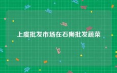 上虞批发市场在石狮批发蔬菜