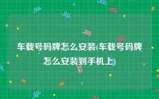 车载号码牌怎么安装(车载号码牌怎么安装到手机上)