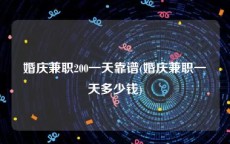 婚庆兼职200一天靠谱(婚庆兼职一天多少钱)