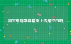 淘宝电脑端详情页上传是空白的