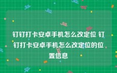 钉钉打卡安卓手机怎么改定位 钉钉打卡安卓手机怎么改定位的位置信息