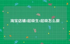 淘宝店铺3层级生4层级怎么做