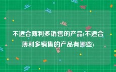 不适合薄利多销售的产品(不适合薄利多销售的产品有哪些)