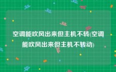 空调能吹风出来但主机不转(空调能吹风出来但主机不转动)