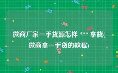 微商厂家一手货源怎样 *** 拿货(微商拿一手货的教程)