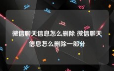 微信聊天信息怎么删除 微信聊天信息怎么删除一部分