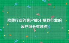 殡葬行业的客户细分(殡葬行业的客户细分有哪些)