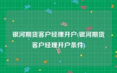 银河期货客户经理开户(银河期货客户经理开户条件)