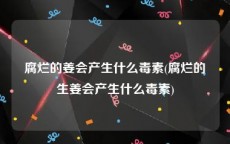 腐烂的姜会产生什么毒素(腐烂的生姜会产生什么毒素)