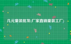 几元童装批发(厂家直销童装工厂)