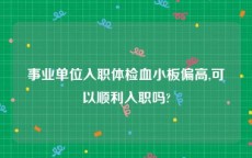 事业单位入职体检血小板偏高,可以顺利入职吗?