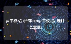 pc平板2合1推荐2020(pc平板2合1是什么意思)