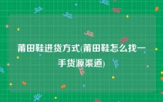 莆田鞋进货方式(莆田鞋怎么找一手货源渠道)