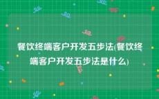 餐饮终端客户开发五步法(餐饮终端客户开发五步法是什么)