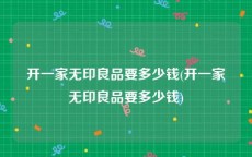 开一家无印良品要多少钱(开一家无印良品要多少钱)