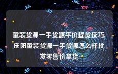 童装货源一手货源平价提货技巧,庆阳童装货源一手货源怎么样批发零售价拿货
