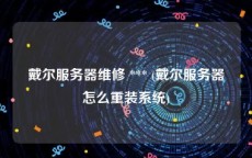 戴尔服务器维修 *** (戴尔服务器怎么重装系统)