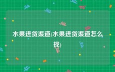 水果进货渠道(水果进货渠道怎么找)