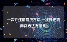 一次性还清网贷方法(一次性还清网贷方法有哪些)