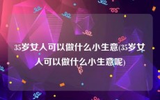 35岁女人可以做什么小生意(35岁女人可以做什么小生意呢)