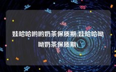 娃哈哈哟哟奶茶保质期(娃哈哈呦呦奶茶保质期)