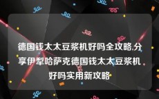 德国钱太太豆浆机好吗全攻略,分享伊犁哈萨克德国钱太太豆浆机好吗实用新攻略