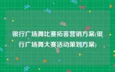 银行广场舞比赛拓客营销方案(银行广场舞大赛活动策划方案)