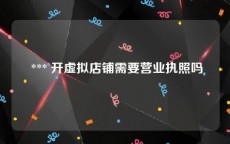  *** 开虚拟店铺需要营业执照吗