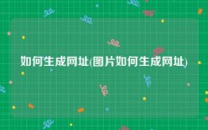 如何生成网址(图片如何生成网址)