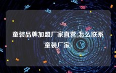 童装品牌加盟厂家直营(怎么联系童装厂家)