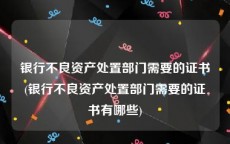 银行不良资产处置部门需要的证书(银行不良资产处置部门需要的证书有哪些)