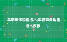 车辆延保销售话术(车辆延保销售话术模板)