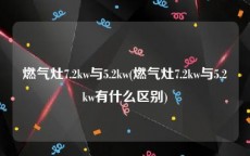 燃气灶7.2kw与5.2kw(燃气灶7.2kw与5.2kw有什么区别)