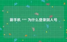 新手机 *** 为什么登录别人号