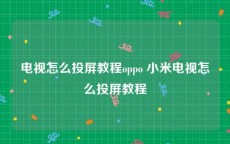 电视怎么投屏教程oppo 小米电视怎么投屏教程